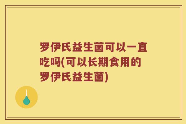 罗伊氏益生菌可以一直吃吗(可以长期食用的罗伊氏益生菌)