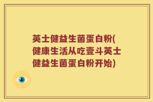 英士健益生菌蛋白粉(健康生活从吃壹斗英士健益生菌蛋白粉开始)