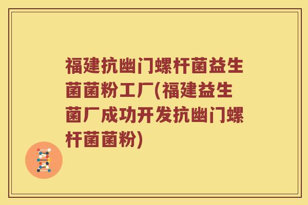 福建抗幽门螺杆菌益生菌菌粉工厂(福建益生菌厂成功开发抗幽门螺杆菌菌粉)