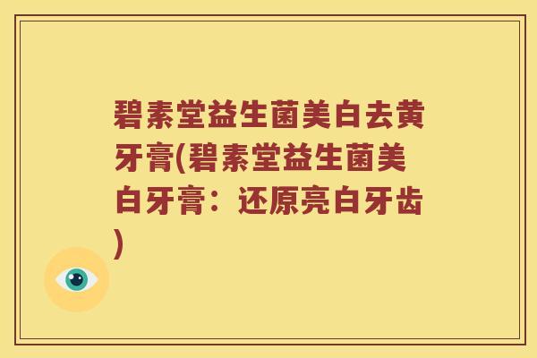 碧素堂益生菌美白去黄牙膏(碧素堂益生菌美白牙膏：还原亮白牙齿)
