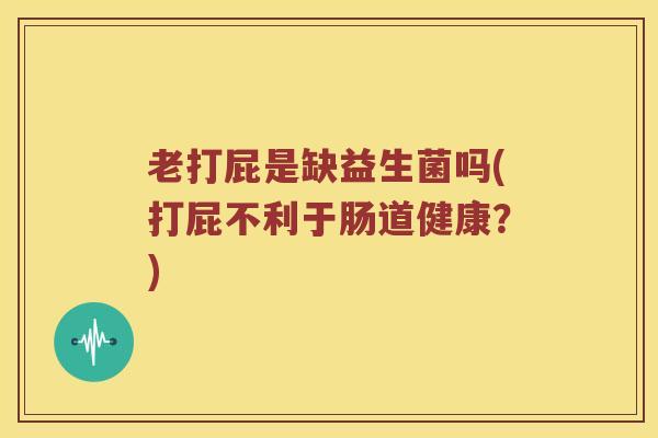 老打屁是缺益生菌吗(打屁不利于肠道健康？)