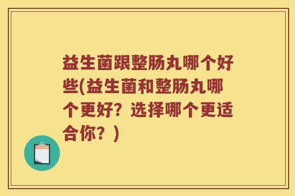 益生菌跟整肠丸哪个好些(益生菌和整肠丸哪个更好？选择哪个更适合你？)