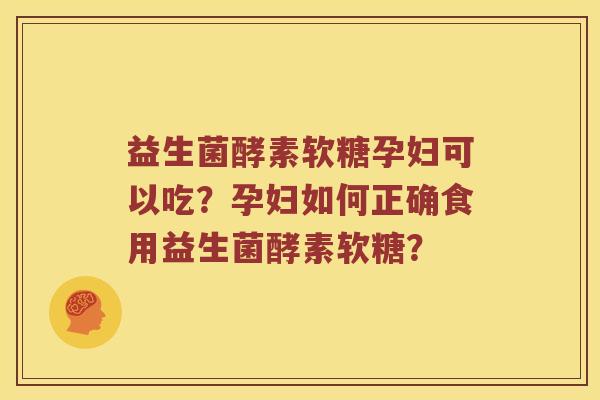 益生菌酵素软糖孕妇可以吃？孕妇如何正确食用益生菌酵素软糖？