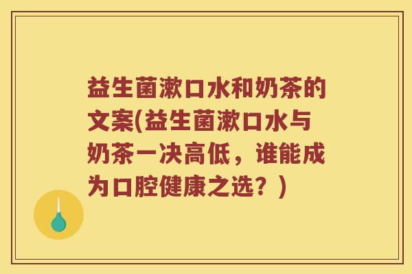 益生菌漱口水和奶茶的文案(益生菌漱口水与奶茶一决高低，谁能成为口腔健康之选？)