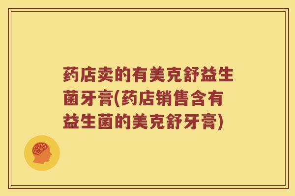 药店卖的有美克舒益生菌牙膏(药店销售含有益生菌的美克舒牙膏)