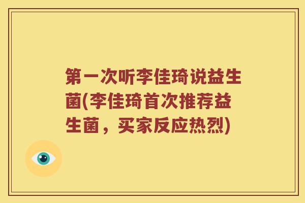 第一次听李佳琦说益生菌(李佳琦首次推荐益生菌,买家反应热烈) 第一次听李佳琦说益生菌(李佳琦首次推荐益生菌,买家反应热烈)
