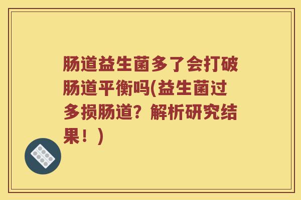 肠道益生菌多了会打破肠道平衡吗(益生菌过多损肠道?解析研究结果!) 肠道益生菌多了会打破肠道平衡吗(益生菌过多损肠道?解析研究结果!)