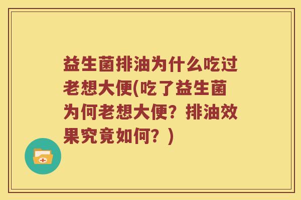 益生菌排油为什么吃过老想大便(吃了益生菌为何老想大便？排油效果究竟如何？)