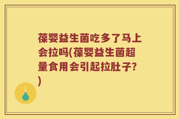 葆婴益生菌吃多了马上会拉吗(葆婴益生菌超量食用会引起拉肚子？)