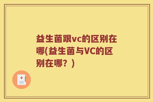 益生菌跟vc的区别在哪(益生菌与VC的区别在哪?) 益生菌跟vc的区别在哪(益生菌与VC的区别在哪?)