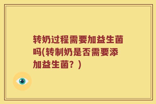 转奶过程需要加益生菌吗(转制奶是否需要添加益生菌？)