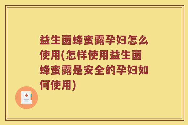 益生菌蜂蜜露孕妇怎么使用(怎样使用益生菌蜂蜜露是安全的孕妇如何使用)