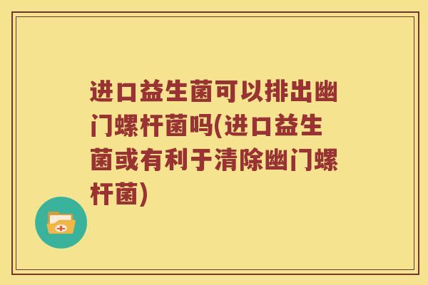 进口益生菌可以排出幽门螺杆菌吗(进口益生菌或有利于清除幽门螺杆菌)
