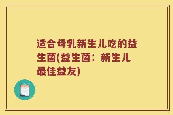 适合母乳新生儿吃的益生菌(益生菌:新生儿佳益友) 适合母乳新生儿吃的益生菌(益生菌:新生儿佳益友)
