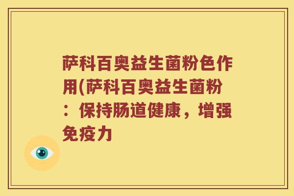 萨科百奥益生菌粉色作用(萨科百奥益生菌粉:保持肠道健康,增强力 萨科百奥益生菌粉色作用(萨科百奥益生菌粉:保持肠道健康,增强力