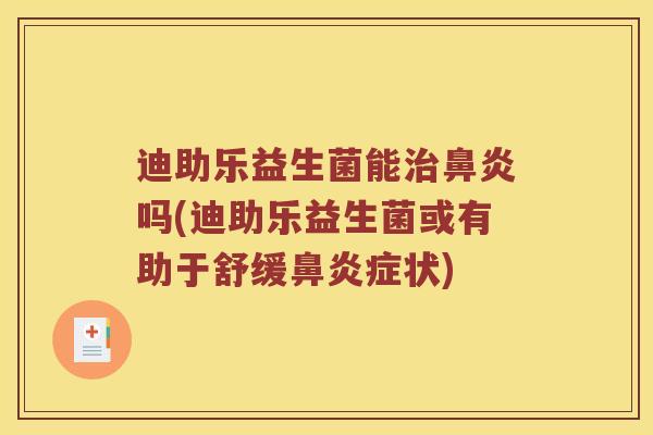 迪助乐益生菌能吗(迪助乐益生菌或有助于舒缓症状) 迪助乐益生菌能吗(迪助乐益生菌或有助于舒缓症状)