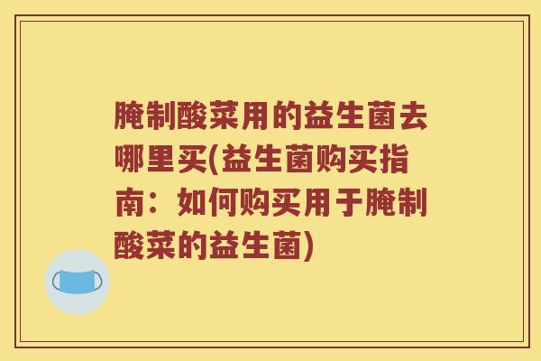 腌制酸菜用的益生菌去哪里买(益生菌购买指南：如何购买用于腌制酸菜的益生菌)