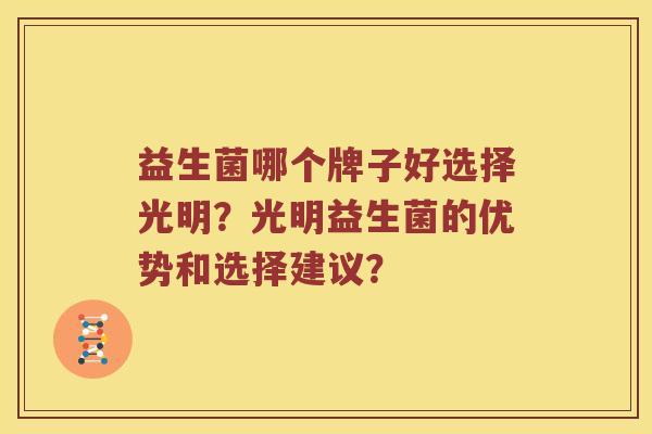 益生菌哪个牌子好选择光明?光明益生菌的优势和选择建议? 益生菌哪个牌子好选择光明?光明益生菌的优势和选择建议?