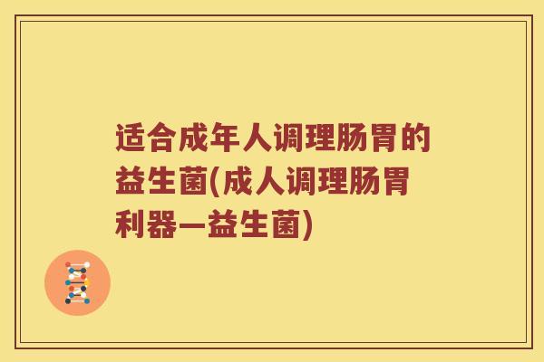 适合成年人调理肠胃的益生菌(成人调理肠胃利器—益生菌) 适合成年人调理肠胃的益生菌(成人调理肠胃利器—益生菌)