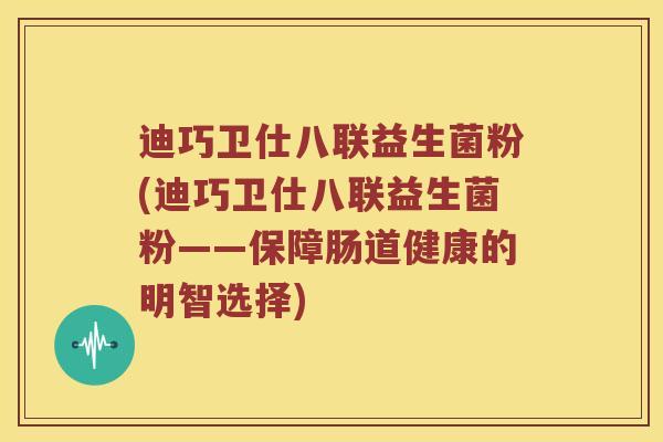 迪巧卫仕八联益生菌粉(迪巧卫仕八联益生菌粉——保障肠道健康的明智选择)