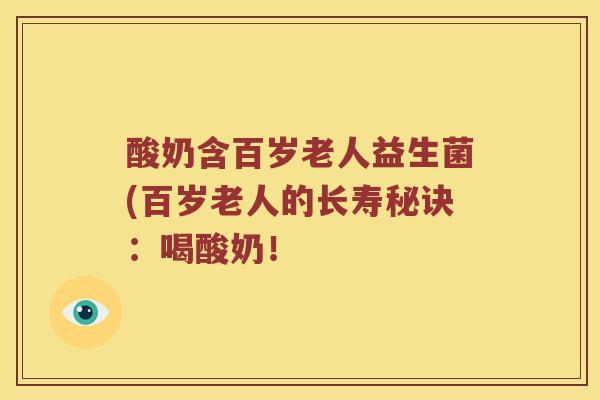 酸奶含百岁老人益生菌(百岁老人的长寿秘诀：喝酸奶！