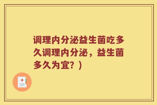 调理内分泌益生菌吃多久调理内分泌，益生菌多久为宜？)