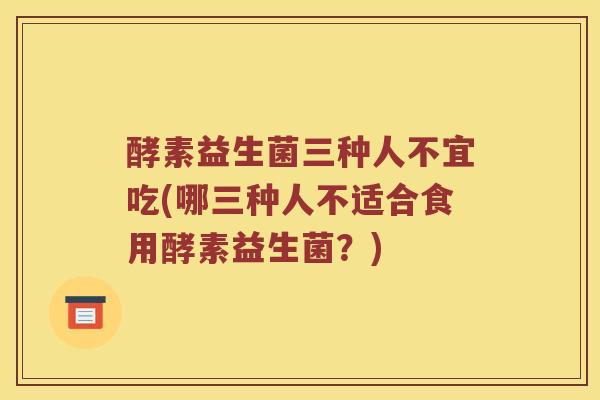 酵素益生菌三种人不宜吃(哪三种人不适合食用酵素益生菌？)