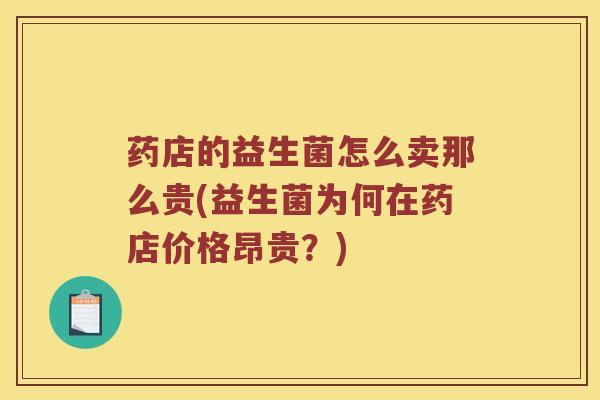 药店的益生菌怎么卖那么贵(益生菌为何在药店价格昂贵？)