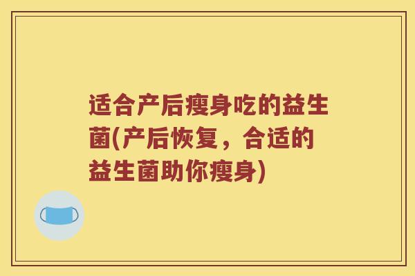 适合产后瘦身吃的益生菌(产后恢复，合适的益生菌助你瘦身)