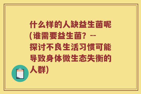 什么样的人缺益生菌呢(谁需要益生菌？--探讨不良生活习惯可能导致身体微生态失衡的人群)