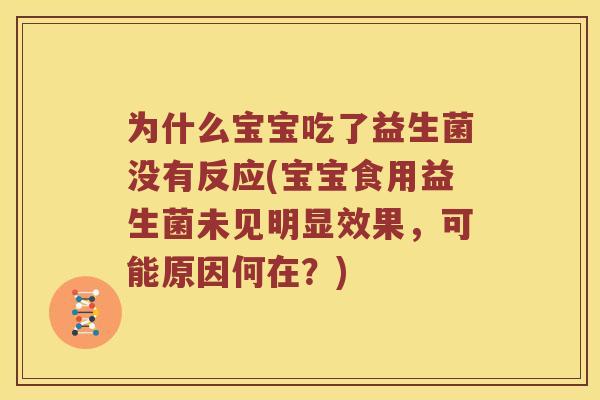 为什么宝宝吃了益生菌没有反应(宝宝食用益生菌未见明显效果，可能原因何在？)