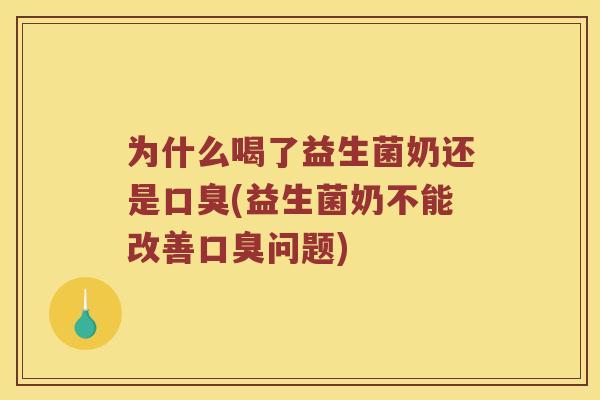 为什么喝了益生菌奶还是口臭(益生菌奶不能改善口臭问题)