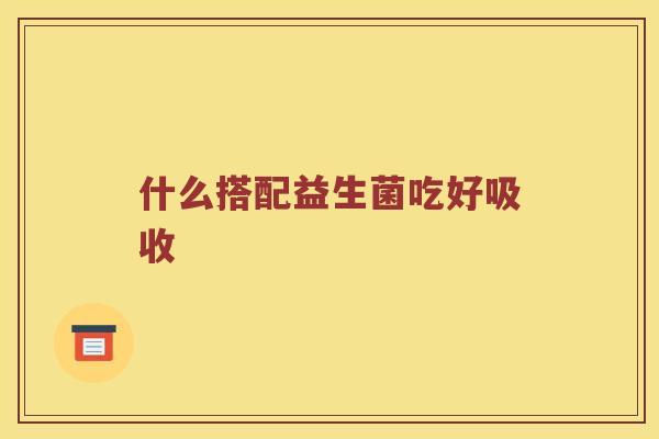 什么搭配益生菌吃好吸收