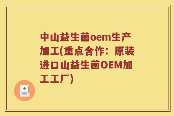 中山益生菌oem生产加工(重点合作：原装进口山益生菌OEM加工工厂)