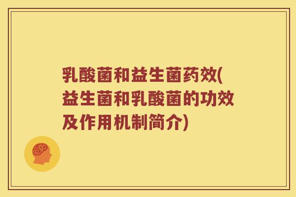 乳酸菌和益生菌药效(益生菌和乳酸菌的功效及作用机制简介)