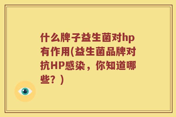 什么牌子益生菌对hp有作用(益生菌品牌对抗HP感染，你知道哪些？)