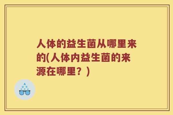 人体的益生菌从哪里来的(人体内益生菌的来源在哪里？)