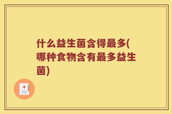 什么益生菌含得最多(哪种食物含有最多益生菌)