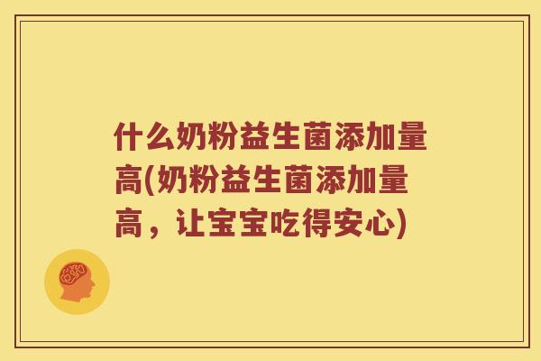 什么奶粉益生菌添加量高(奶粉益生菌添加量高，让宝宝吃得安心)
