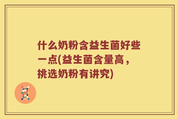 什么奶粉含益生菌好些一点(益生菌含量高，挑选奶粉有讲究)