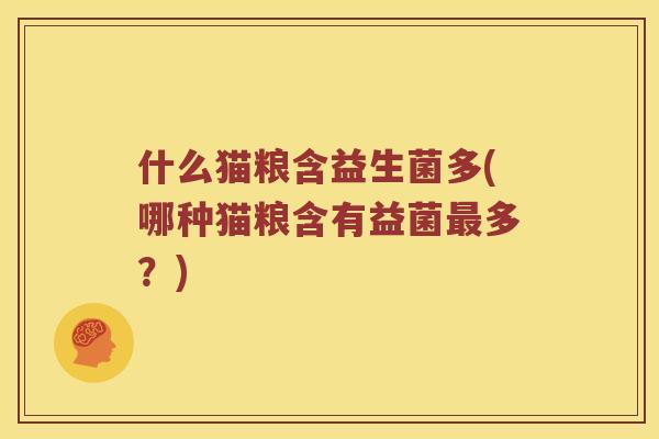 什么猫粮含益生菌多(哪种猫粮含有益菌最多？)