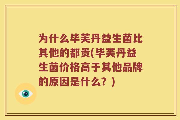 为什么毕芙丹益生菌比其他的都贵(毕芙丹益生菌价格高于其他品牌的原因是什么？)