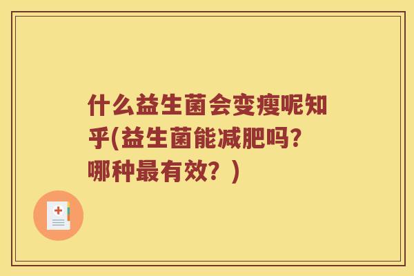 什么益生菌会变瘦呢知乎(益生菌能减肥吗？哪种最有效？)