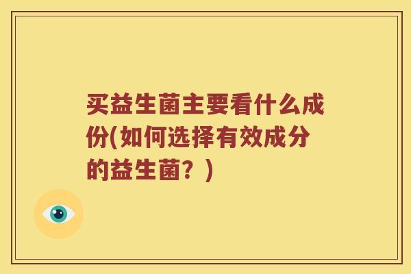 买益生菌主要看什么成份(如何选择有效成分的益生菌？)