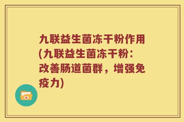 九联益生菌冻干粉作用(九联益生菌冻干粉：改善肠道菌群，增强免疫力)