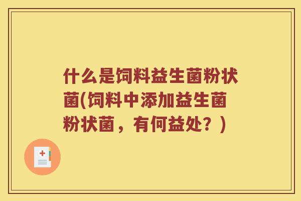 什么是饲料益生菌粉状菌(饲料中添加益生菌粉状菌，有何益处？)