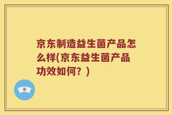 京东制造益生菌产品怎么样(京东益生菌产品功效如何？)