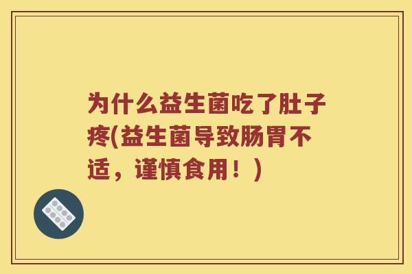 为什么益生菌吃了肚子疼(益生菌导致肠胃不适，谨慎食用！)