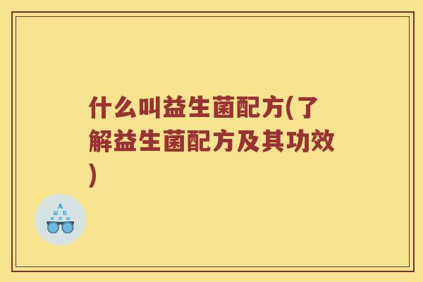 什么叫益生菌配方(了解益生菌配方及其功效)