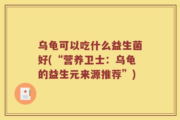 乌龟可以吃什么益生菌好(“营养卫士：乌龟的益生元来源推荐”)